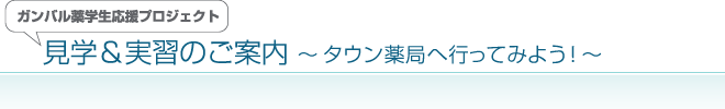 ガンバル薬学生応援プロジェクト　見学＆実習のご案内　～タウン薬局へ行ってみよう！～